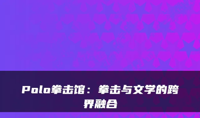 Polo拳击馆：拳击与文学的跨界融合