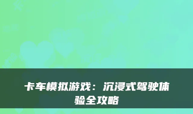 卡车模拟游戏：沉浸式驾驶体验全攻略