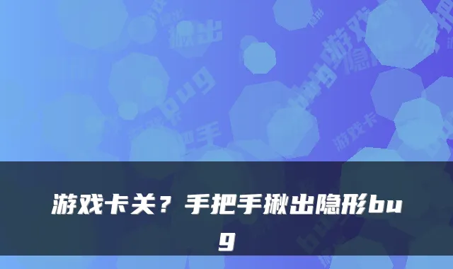 游戏卡关？手把手揪出隐形bug