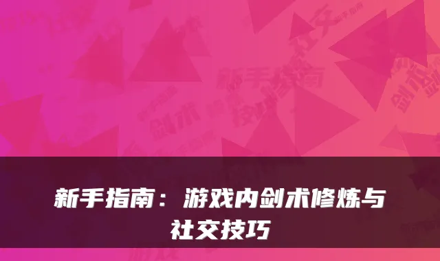 新手指南：游戏内剑术修炼与社交技巧
