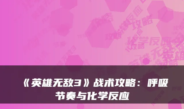 《英雄3》战术攻略：呼吸节奏与化学反应