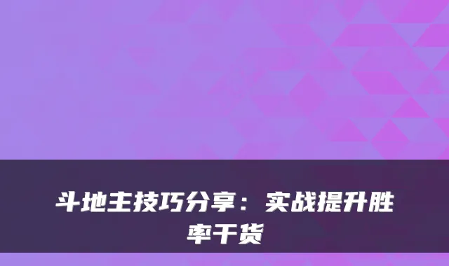 斗地主技巧分享:实战提升胜率干货