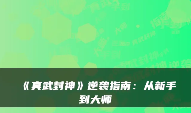 《真武封神》逆袭指南：从新手到大师