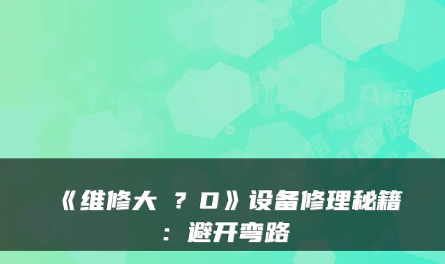 《维修大�？D》设备修理秘籍：避开弯路