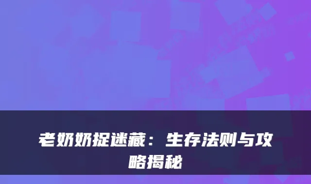老奶奶捉迷藏：生存法则与攻略揭秘