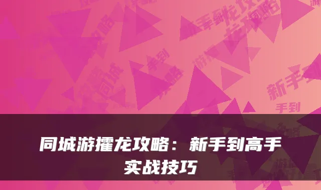 同城游攉龙攻略：新手到高手实战技巧
