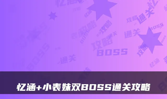 忆涵+小表妹双BOSS通关攻略