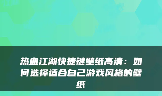 热血江湖快捷键壁纸高清：如何选择适合自己游戏风格的壁纸