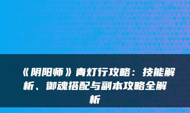《阴阳师》青灯行攻略：技能解析、御魂搭配与副本攻略全解析