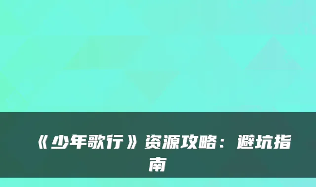 《少年歌行》资源攻略：避坑指南