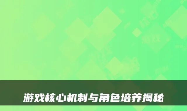 游戏核心机制与角色培养揭秘