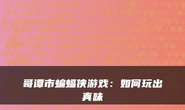 哥谭市蝙蝠侠游戏：如何玩出真味