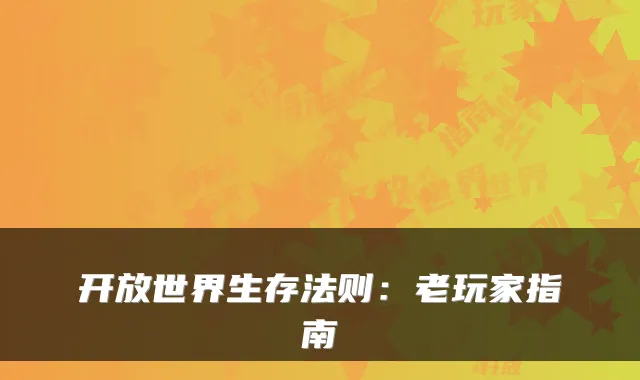 开放世界生存法则：老玩家指南
