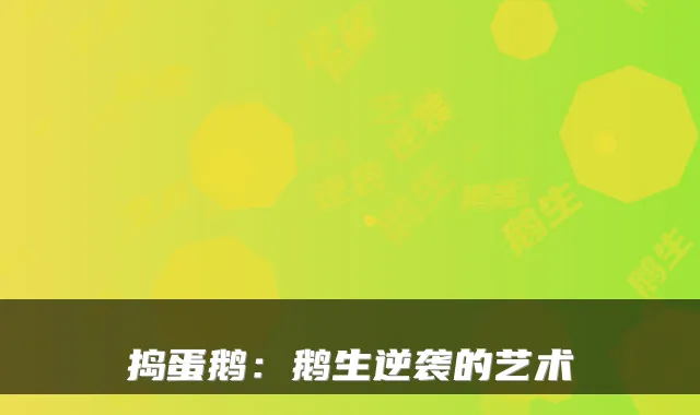 捣蛋鹅：鹅生逆袭的艺术