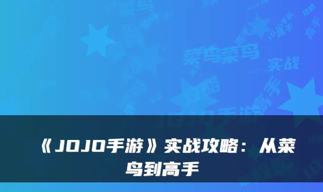 《JOJO手游》实战攻略：从菜鸟到高手