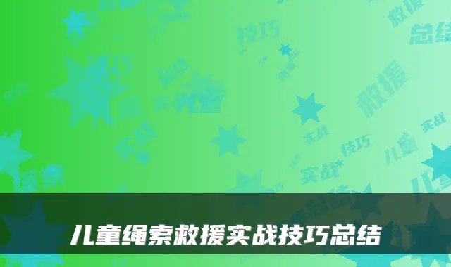 儿童绳索救援实战技巧总结