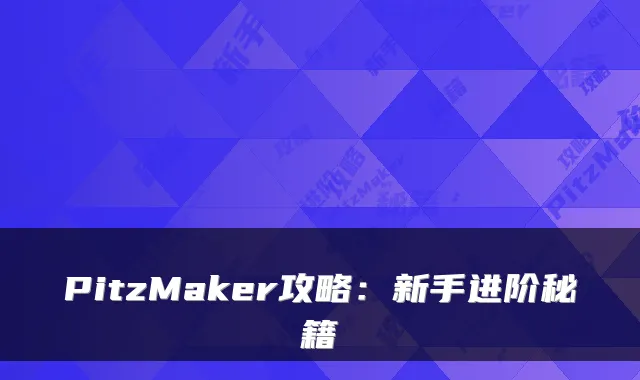 PitzMaker攻略：新手进阶秘籍