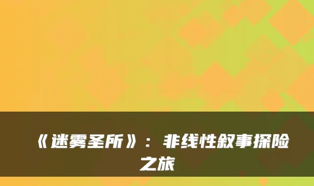 《迷雾圣所》：非线性叙事探险之旅
