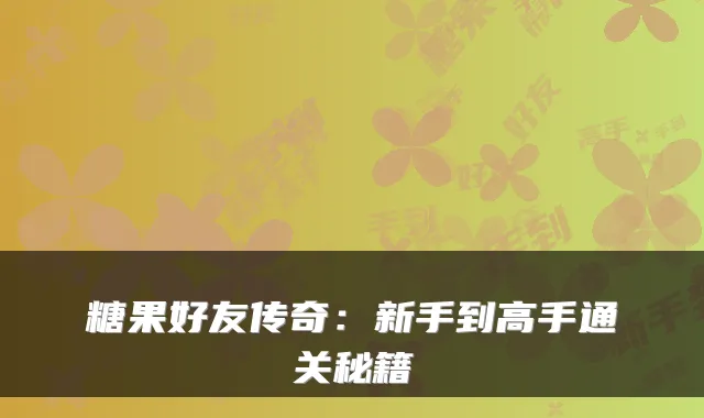糖果好友传奇：新手到高手通关秘籍