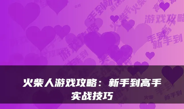 火柴人游戏攻略：新手到高手实战技巧