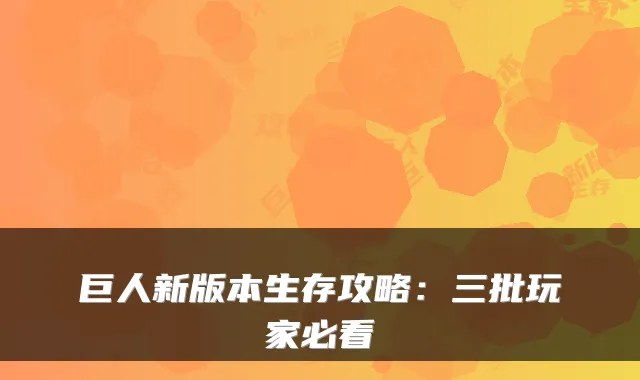巨人新版本生存攻略:三批玩家必看