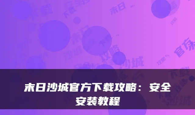 末日沙城官方下载攻略：安全安装教程