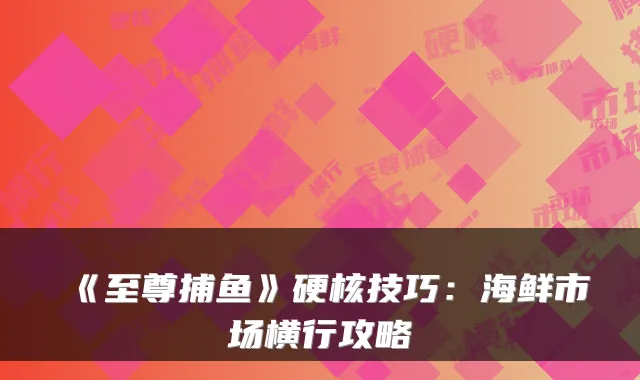 《至尊捕鱼》硬核技巧：海鲜市场横行攻略