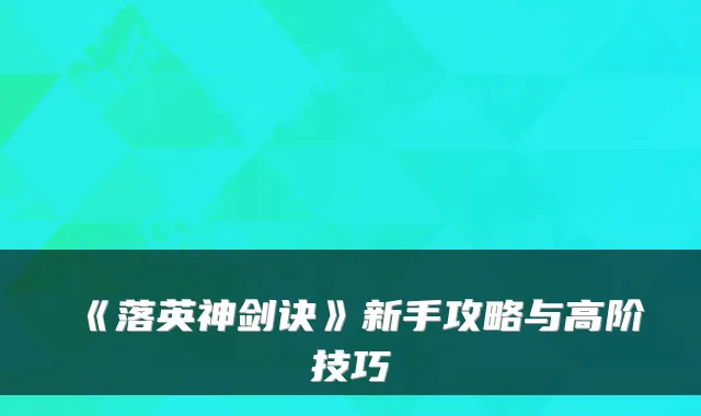 《落英神剑诀》新手攻略与高阶技巧