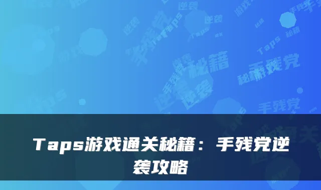 Taps游戏通关秘籍：手残党逆袭攻略