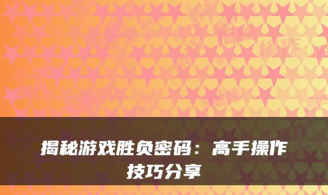 揭秘游戏胜负密码：高手操作技巧分享