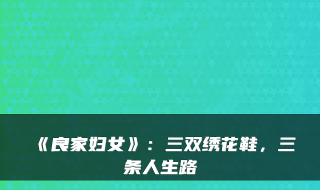 《良家妇女》:三双绣花鞋,三条人生路