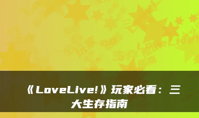 《LoveLive!》玩家必看：三大生存指南