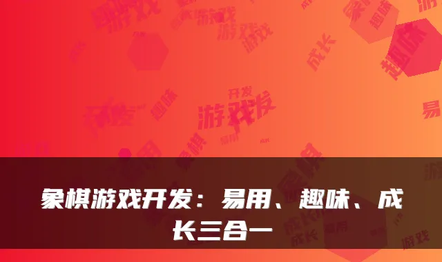 象棋游戏开发：易用、趣味、成长三合一