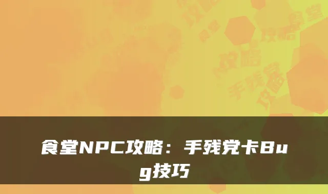 食堂NPC攻略：手残党卡Bug技巧
