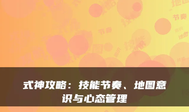 式神攻略：技能节奏、地图意识与心态管理