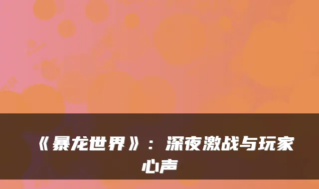 《暴龙世界》:深夜激战与玩家心声