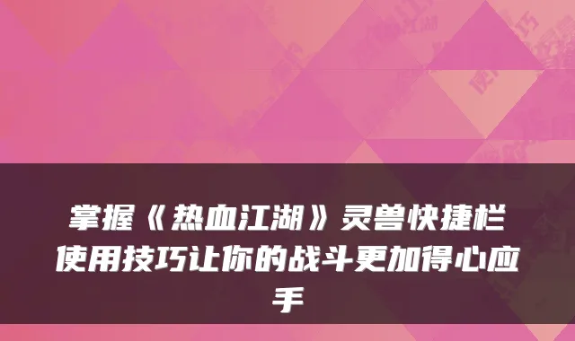 掌握《热血江湖》灵兽快捷栏使用技巧让你的战斗更加得心应手