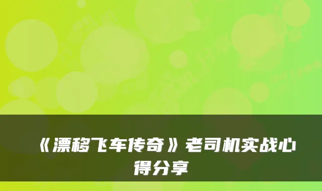《漂移飞车传奇》老司机实战心得分享