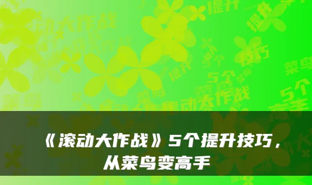 《滚动大作战》5个提升技巧，从菜鸟变高手