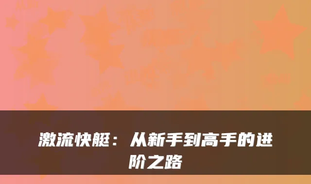 激流快艇：从新手到高手的进阶之路