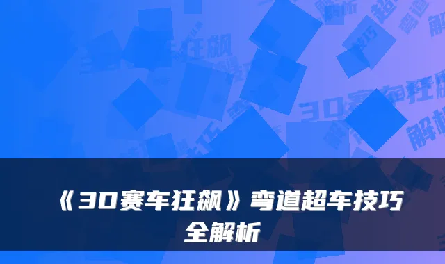 《3D赛车狂飙》弯道超车技巧全解析