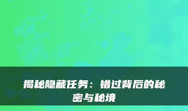 揭秘隐藏任务：错过背后的秘密与秘境
