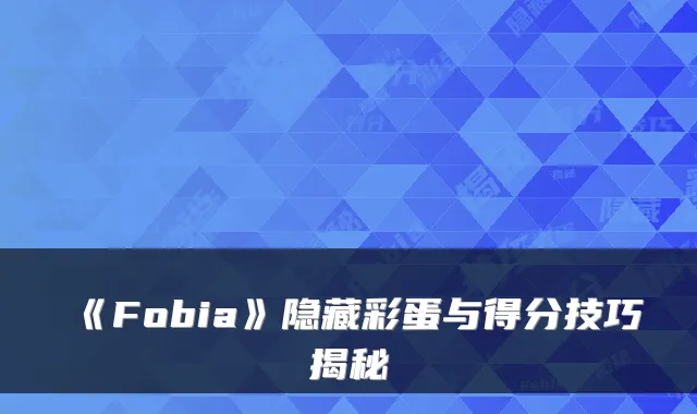 《Fobia》隐藏彩蛋与得分技巧揭秘