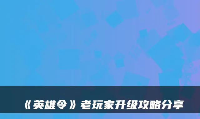 《英雄令》老玩家升级攻略分享