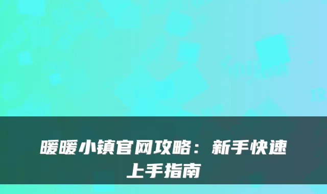 暖暖小镇官网攻略：新手快速上手指南