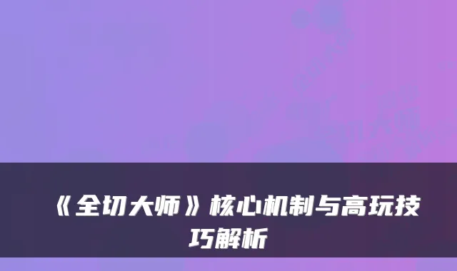 《全切大师》核心机制与高玩技巧解析