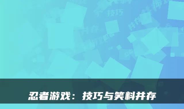 忍者游戏:技巧与笑料并存