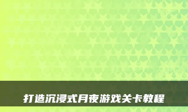 打造沉浸式月夜游戏关卡教程