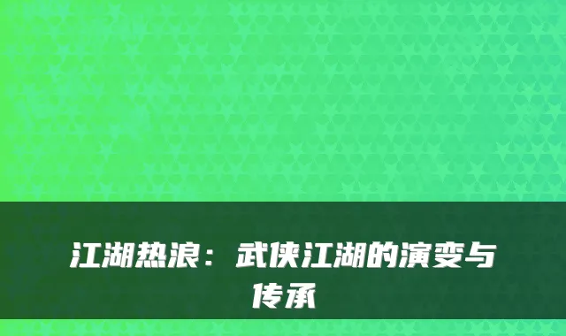 江湖热浪：武侠江湖的演变与传承