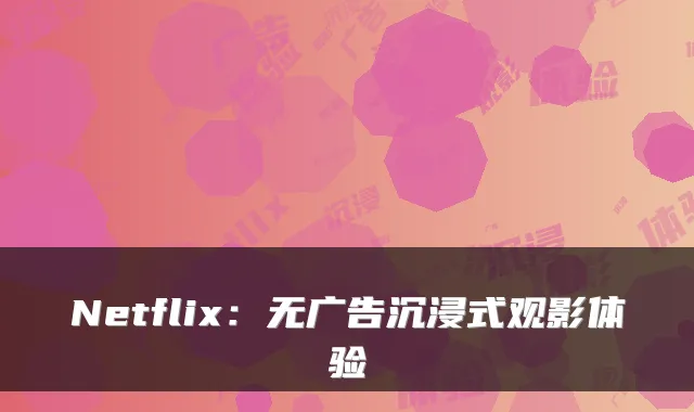 Netflix：无广告沉浸式观影体验
